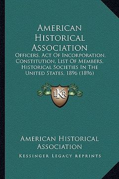 portada american historical association: officers, act of incorporation, constitution, list of memberofficers, act of incorporation, constitution, list of mem (en Inglés)