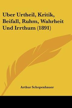 portada Uber Urtheil, Kritik, Beifall, Ruhm, Wahrheit Und Irrthum (1891) (en Alemán)
