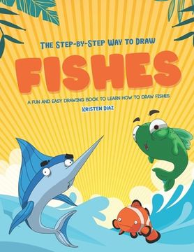 portada The Step-by-Step Way to Draw Fishes: A Fun and Easy Drawing Book to Learn How to Draw Fishes (en Inglés)
