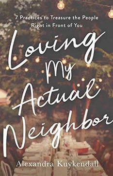 portada Loving my Actual Neighbor: 7 Practices to Treasure the People Right in Front of you 