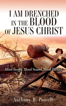 portada I Am Drenched in the Blood of Jesus Christ: Blood Bought, Blood Stained, Blood Washed (en Inglés)