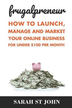 portada Frugalpreneur: How To Launch, Manage and Market Your Online Business For Under $100 Per Month. (en Inglés)