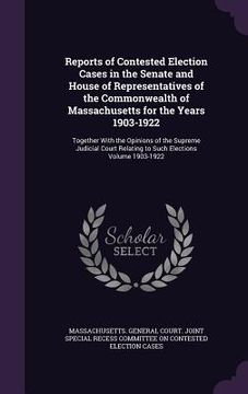 portada Reports of Contested Election Cases in the Senate and House of Representatives of the Commonwealth of Massachusetts for the Years 1903-1922: Together (en Inglés)