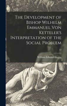 portada The Development of Bishop Wilhelm Emmanuel Von Ketteler's Interpretation of the Social Problem; 22 (in English)