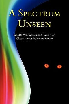 portada a spectrum unseen: invisible men, women, and creatures in classic science fiction and fantasy (in English)