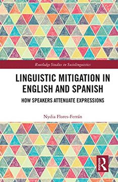 portada Linguistic Mitigation in English and Spanish: How Speakers Attenuate Expressions (Routledge Studies in Sociolinguistics) (en Inglés)