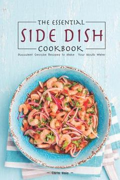portada The Essential Side Dish Cookbook: Succulent Ceviche Recipes to Make Your Mouth Water (en Inglés)