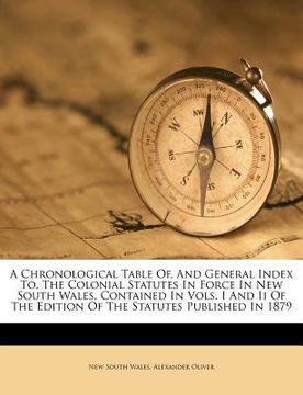 portada a chronological table of, and general index to, the colonial statutes in force in new south wales, contained in vols. i and ii of the edition of the (en Inglés)