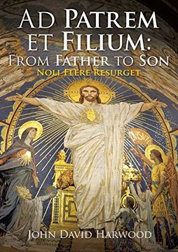 portada Ad Patrem et Filium: From Father to Son: Noli Flere Resurget (in English)