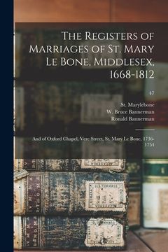 portada The Registers of Marriages of St. Mary Le Bone, Middlesex, 1668-1812: and of Oxford Chapel, Vere Street, St. Mary Le Bone, 1736-1754; 47 (en Inglés)