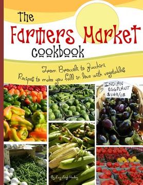 portada The farmers market cookbook: From broccoli to zucchini recipes to make you fall in love with vegetables (in English)