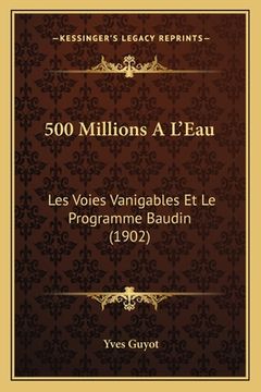 portada 500 Millions A L'Eau: Les Voies Vanigables Et Le Programme Baudin (1902) (en Francés)