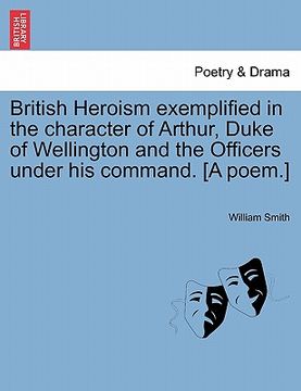 portada british heroism exemplified in the character of arthur, duke of wellington and the officers under his command. [a poem.]