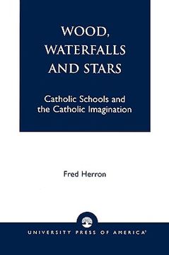 portada wood, waterfalls and stars: catholic schools and the catholic imagination (en Inglés)