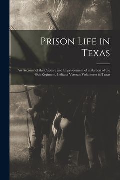 portada Prison Life in Texas: an Account of the Capture and Imprisonment of a Portion of the 46th Regiment, Indiana Veteran Volunteers in Texas (en Inglés)