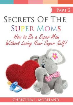 portada Secrets of the Super Moms Part 2: How to Be a Super Mom Without Losing Your Super Self! (en Inglés)