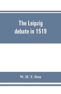 portada The Leipzig Debate in 1519: Leaves From the Story of Luther's Life (en Inglés)