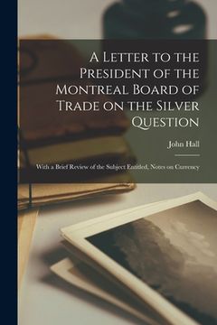 portada A Letter to the President of the Montreal Board of Trade on the Silver Question [microform]: With a Brief Review of the Subject Entitled, Notes on Cur (in English)