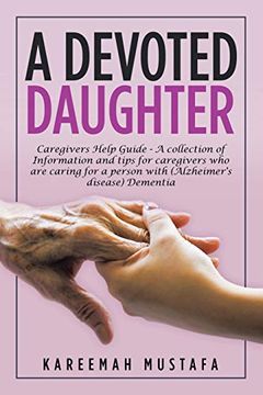 portada A Devoted Daughter: Caregivers Help Guide - a Collection of Information and Tips for Caregivers who are Caring for a Person With (Alzheimer's Disease) Dementia 