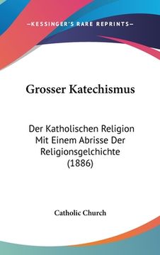 portada Grosser Katechismus: Der Katholischen Religion Mit Einem Abrisse Der Religionsgelchichte (1886) (en Alemán)