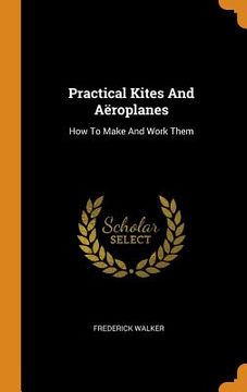 portada Practical Kites and Aëroplanes: How to Make and Work Them 