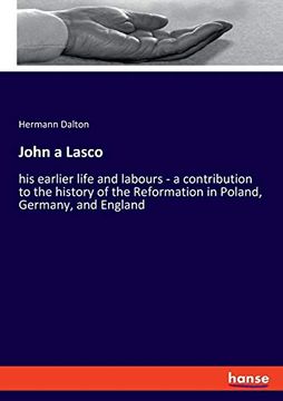 portada John a Lasco his Earlier Life and Labours a Contribution to the History of the Reformation in Poland, Germany, and England 