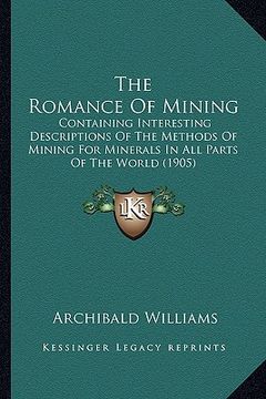 portada the romance of mining: containing interesting descriptions of the methods of mining for minerals in all parts of the world (1905) (en Inglés)