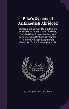 portada Pike's System of Arithmetick Abridged: Designed to Facilitate the Study of the Science of Numbers: Comprehending the Most Perspicuous and Accurate Rul (in English)