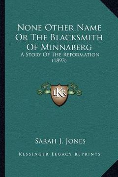 portada none other name or the blacksmith of minnaberg: a story of the reformation (1893) (en Inglés)