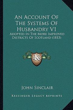portada an account of the systems of husbandry v1: adopted in the more improved districts of scotland (1813) (en Inglés)