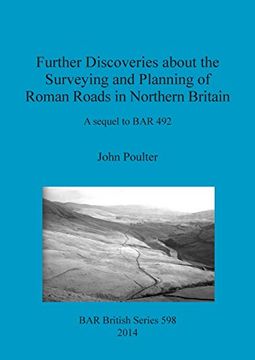 portada Further Discoveries about the Surveying and Planning of Roman Roads in Northern Britain: A sequel to BAR 492 (BAR British Series)