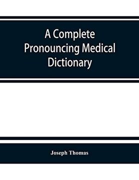 portada A Complete Pronouncing Medical Dictionary: Embracing the Terminology of Medicine and the Kindred Sciences; With Their Signification; Etymology; And Pronunciation (en Inglés)