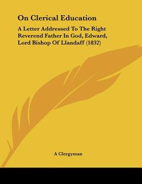portada on clerical education: a letter addressed to the right reverend father in god, edward, lord bishop of llandaff (1832) (in English)