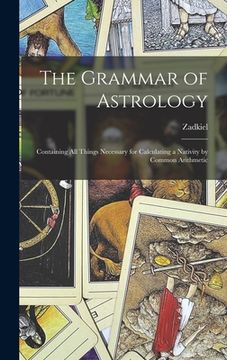 portada The Grammar of Astrology: Containing All Things Necessary for Calculating a Nativity by Common Arithmetic (in English)