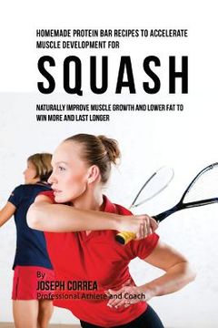 portada Homemade Protein Bar Recipes to Accelerate Muscle Development for Squash: Naturally improve muscle growth and lower fat to win more and last longer (in English)