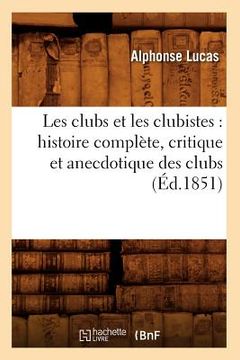 portada Les Clubs Et Les Clubistes: Histoire Complète, Critique Et Anecdotique Des Clubs (Éd.1851) (in French)
