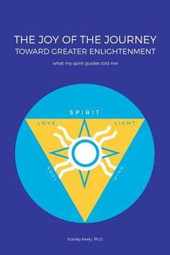 portada The Joy of the Journey Toward Greater Enlightenment: What My Spirit Guides Told Me (in English)