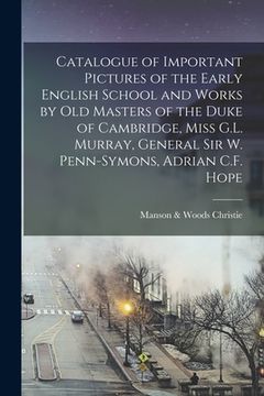 portada Catalogue of Important Pictures of the Early English School and Works by Old Masters of the Duke of Cambridge, Miss G.L. Murray, General Sir W. Penn-S (en Inglés)