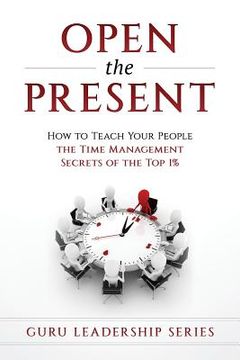 portada Open The Present: : How to Teach Your People The Time Management Secrets of The Top 1% (in English)