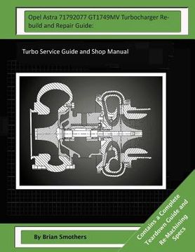 portada Opel Astra 71792077 GT1749MV Turbocharger Rebuild and Repair Guide: Turbo Service Guide and Shop Manual