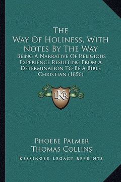 portada the way of holiness, with notes by the way: being a narrative of religious experience resulting from a determination to be a bible christian (1856) (en Inglés)