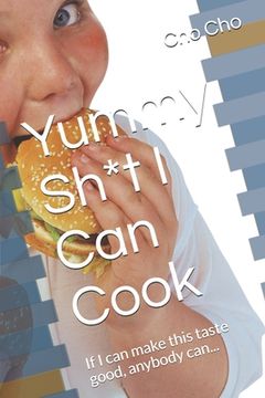portada Yummy Sh*t I Can Cook: If I can make this taste good, anybody can...
