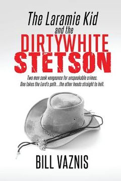 portada The Laramie Kid and the the Dirty White Stetson: Two Men Seek Vengeance for Unspeakable Crimes. One Takes the Lord's Path . . . the Other Heads Straig (en Inglés)