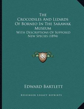 portada the crocodiles and lizards of borneo in the sarawak museum: with descriptions of supposed new species (1894) (en Inglés)
