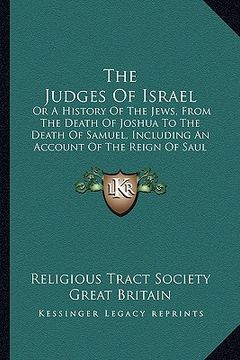 portada the judges of israel: or a history of the jews, from the death of joshua to the death of samuel, including an account of the reign of saul (en Inglés)