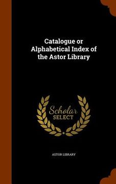 portada Catalogue or Alphabetical Index of the Astor Library (en Inglés)
