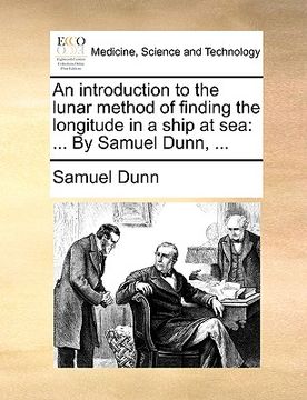 portada an introduction to the lunar method of finding the longitude in a ship at sea: by samuel dunn, ... (en Inglés)