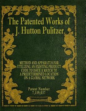 portada The Patented Works of J. Hutton Pulitzer - Patent Number 7,159,037 (in English)