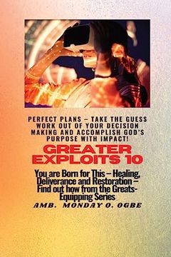 portada Greater Exploits - 10 Perfect Plans - Take the Guess Work out of Your Decision Making: You are Born for This - Healing, Deliverance and Restoration - Equipping Series (en Inglés)
