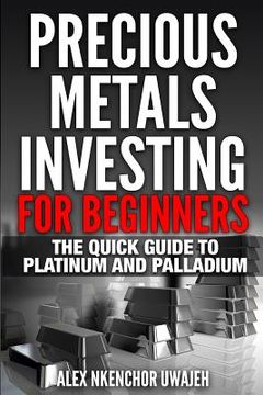 portada Precious Metals Investing For Beginners: The Quick Guide to Platinum and Palladium (en Inglés)